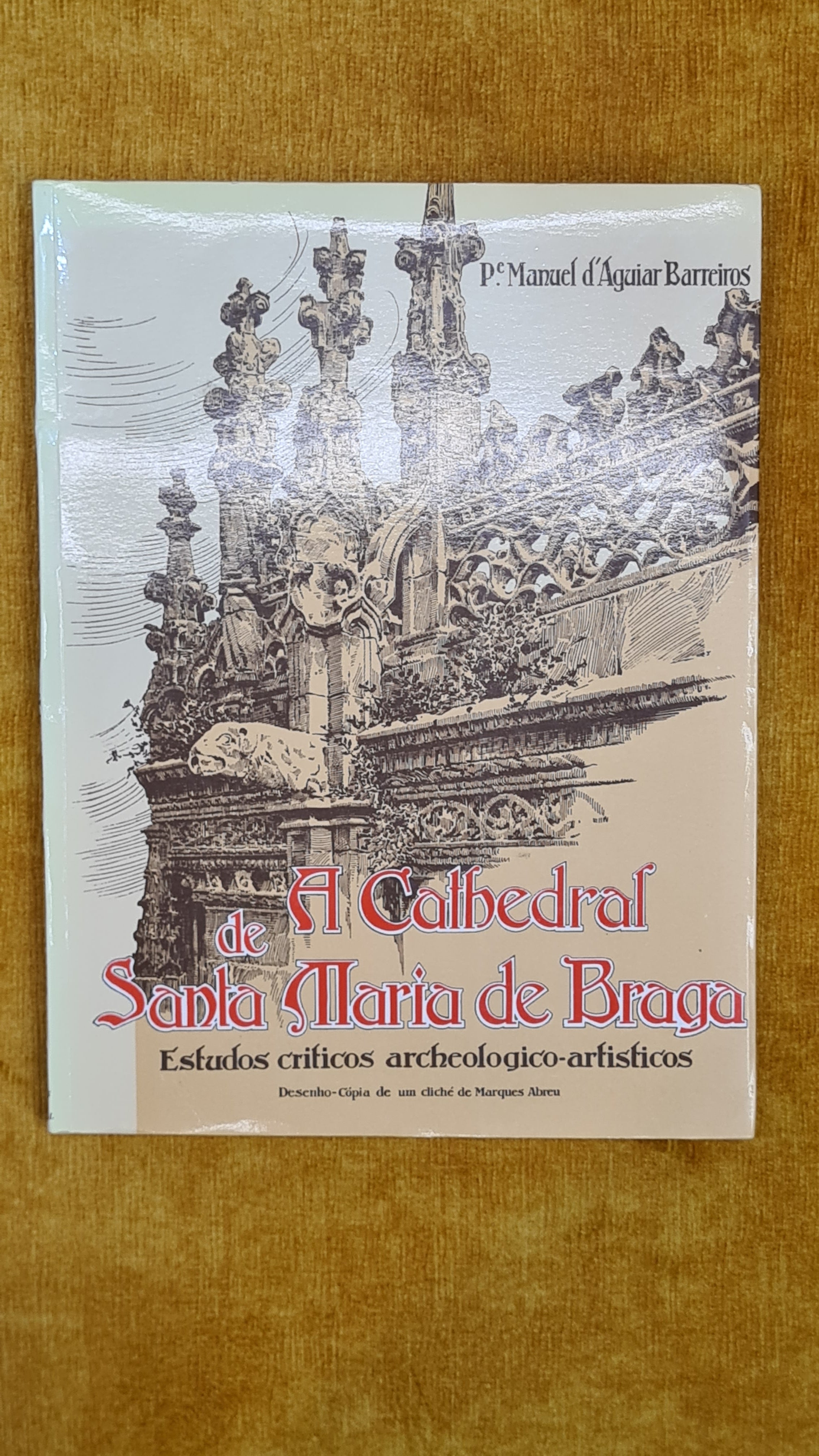A Cathedral de Santa Maria de Braga - Estudos criticos archeologico-artisticos